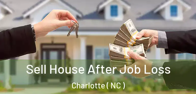  Sell House After Job Loss Charlotte ( NC )