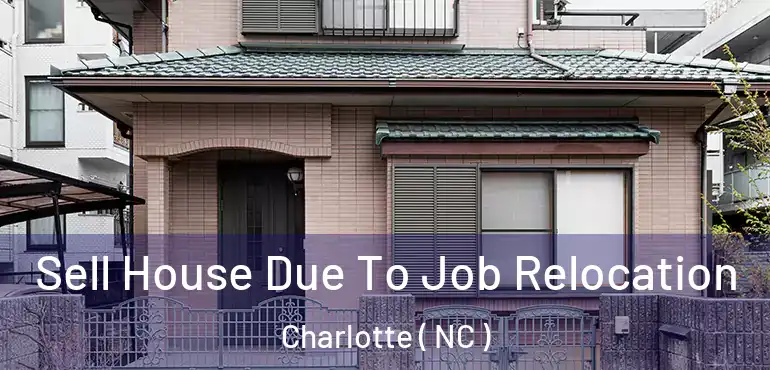  Sell House Due To Job Relocation Charlotte ( NC )