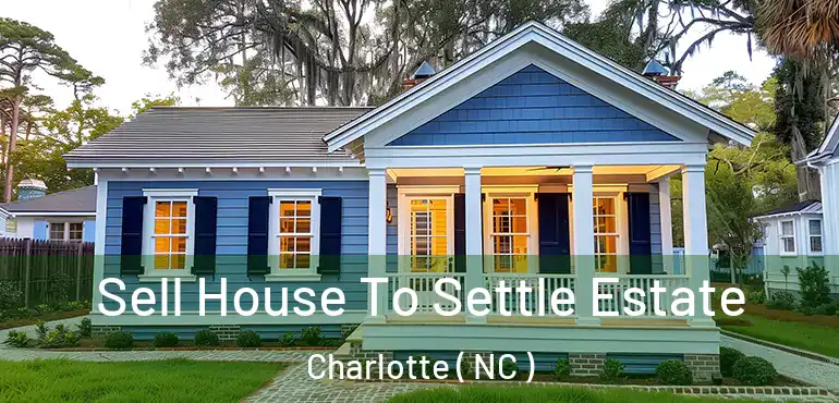  Sell House To Settle Estate Charlotte ( NC )
