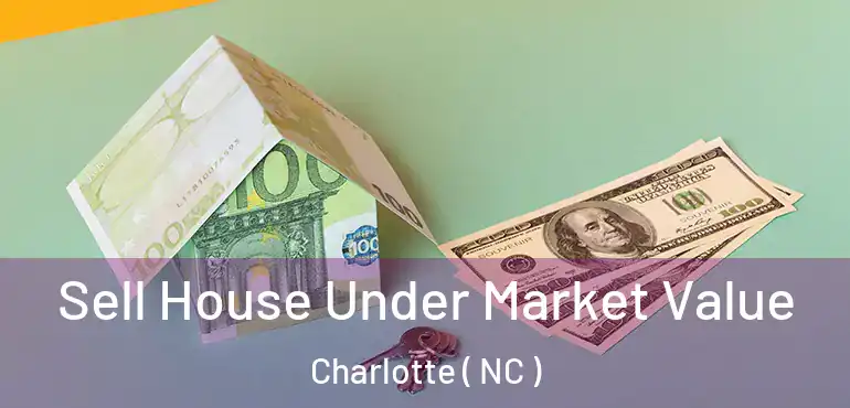  Sell House Under Market Value Charlotte ( NC )